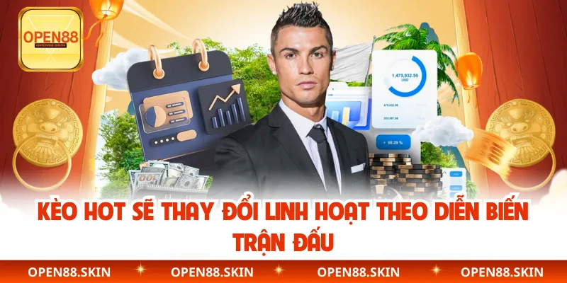 Kèo hot sẽ thay đổi linh hoạt theo diễn biến trận đấu