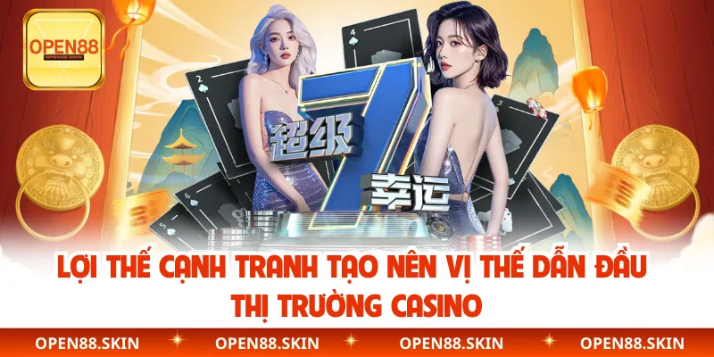 Lợi thế cạnh tranh tạo nên vị thế dẫn đầu thị trường casino