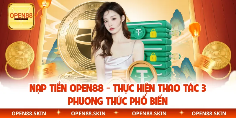 Nạp Tiền OPEN88 - Thực Hiện Thao Tác 3 Phương Thức Phổ Biến