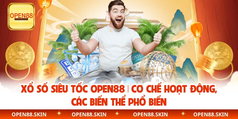 Xổ Số Siêu Tốc OPEN88 | Cơ Chế Hoạt Động, Các Biến Thể Phổ Biến
